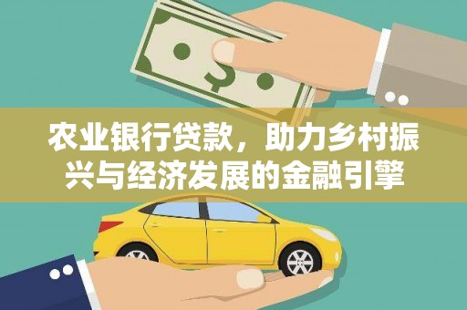 弋阳农业银行贷款，助力乡村振兴与经济发展的金融引擎