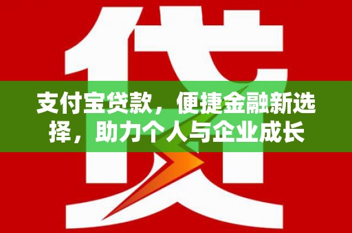 弋阳支付宝贷款，便捷金融新选择，助力个人与企业成长