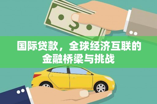 弋阳国际贷款，全球经济互联的金融桥梁与挑战