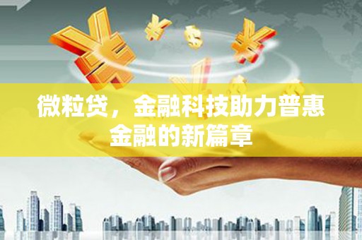 弋阳微粒贷，金融科技助力普惠金融的新篇章