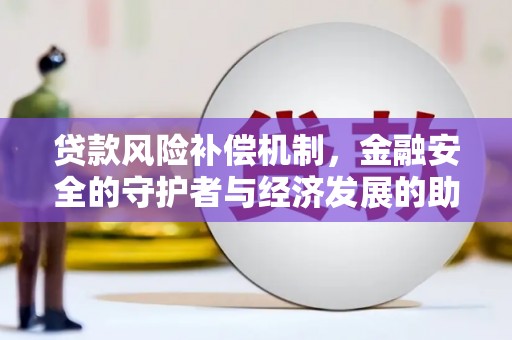 弋阳贷款风险补偿机制，金融安全的守护者与经济发展的助推器