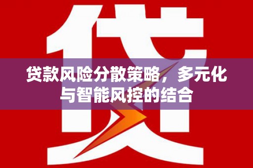 弋阳贷款风险分散策略，多元化与智能风控的结合