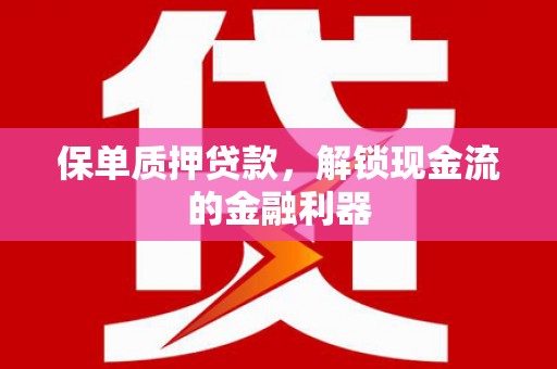 弋阳保单质押贷款，解锁现金流的金融利器