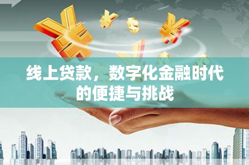 弋阳线上贷款，数字化金融时代的便捷与挑战