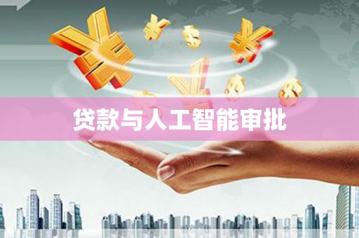 弋阳贷款与人工智能审批