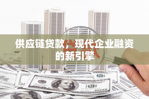 弋阳供应链贷款，现代企业融资的新引擎