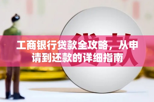 弋阳工商银行贷款全攻略，从申请到还款的详细指南
