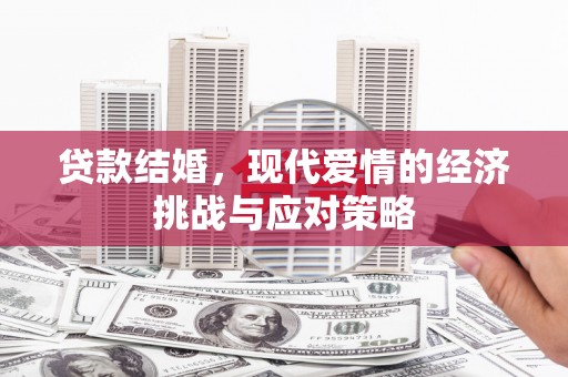 弋阳贷款结婚，现代爱情的经济挑战与应对策略