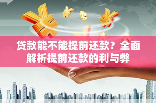 弋阳贷款能不能提前还款？全面解析提前还款的利与弊