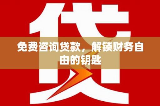 弋阳免费咨询贷款，解锁财务自由的钥匙