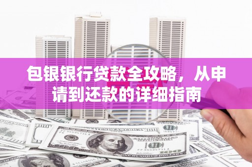 弋阳包银银行贷款全攻略，从申请到还款的详细指南