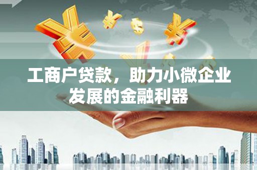 弋阳工商户贷款，助力小微企业发展的金融利器