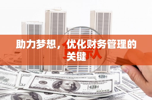 弋阳助力梦想,优化财务管理的关键 弋阳助力梦想,优化财务管理的关键