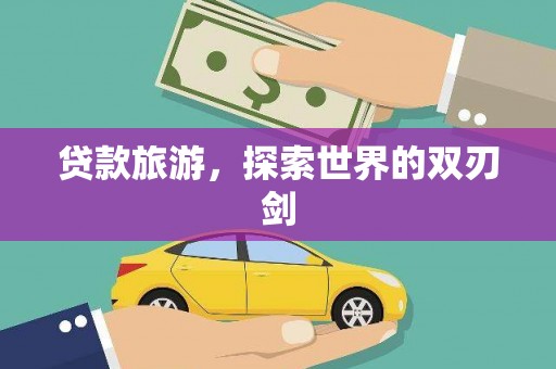弋阳贷款旅游，探索世界的双刃剑