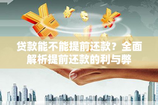 弋阳贷款能不能提前还款？全面解析提前还款的利与弊
