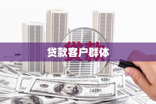 弋阳贷款客户群体