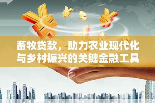 弋阳畜牧贷款，助力农业现代化与乡村振兴的关键金融工具