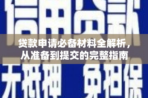 弋阳贷款申请必备材料全解析，从准备到提交的完整指南