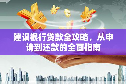 弋阳建设银行贷款全攻略，从申请到还款的全面指南