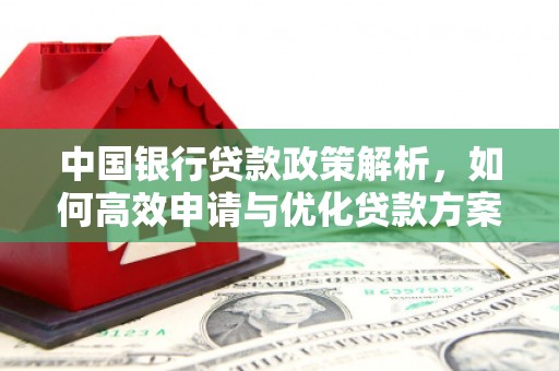弋阳中国银行贷款政策解析，如何高效申请与优化贷款方案
