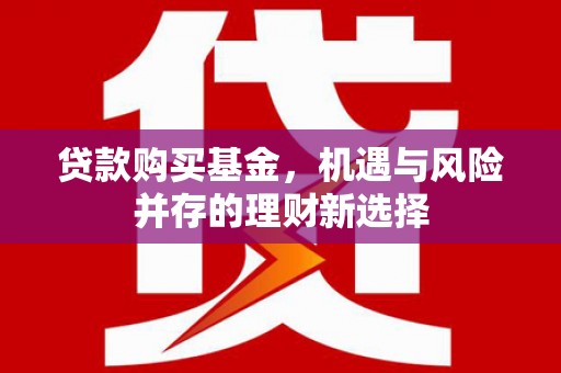 弋阳贷款购买基金，机遇与风险并存的理财新选择