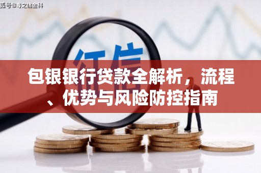 弋阳包银银行贷款全解析，流程、优势与风险防控指南