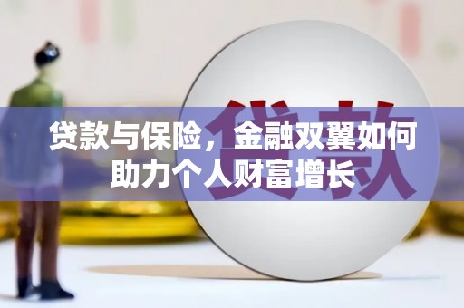 弋阳贷款与保险，金融双翼如何助力个人财富增长