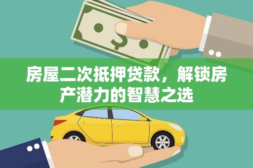 弋阳房屋二次抵押贷款，解锁房产潜力的智慧之选