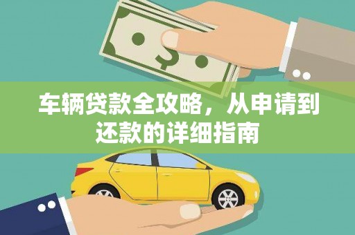 弋阳车辆贷款全攻略,从申请到还款的详细指南 弋阳车辆贷款全攻略,从申请到还款的详细指南
