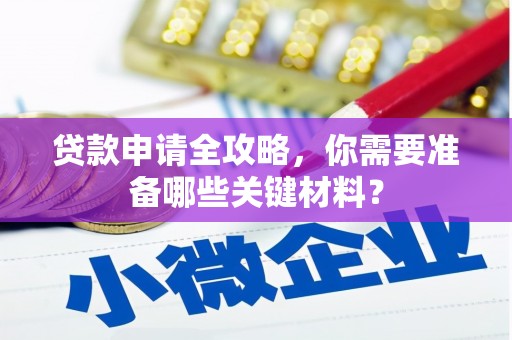 弋阳贷款申请全攻略，你需要准备哪些关键材料？