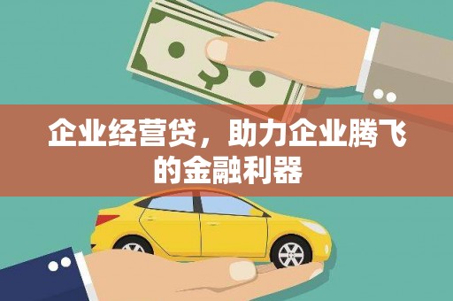 弋阳企业经营贷，助力企业腾飞的金融利器