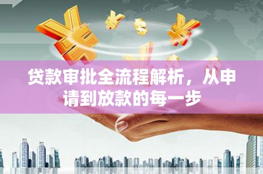 弋阳贷款审批全流程解析，从申请到放款的每一步