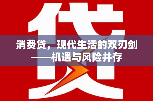 弋阳消费贷，现代生活的双刃剑——机遇与风险并存