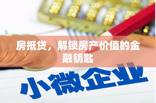 弋阳房抵贷，解锁房产价值的金融钥匙