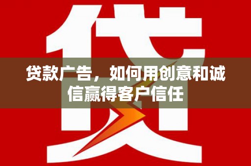 弋阳贷款广告，如何用创意和诚信赢得客户信任