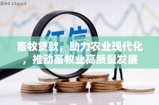 弋阳畜牧贷款，助力农业现代化，推动畜牧业高质量发展