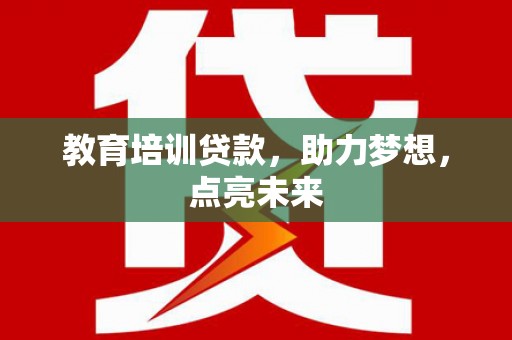 弋阳教育培训贷款，助力梦想，点亮未来
