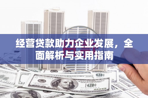 弋阳经营贷款助力企业发展，全面解析与实用指南