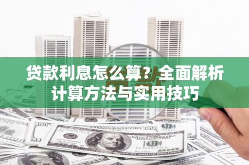 弋阳贷款利息怎么算？全面解析计算方法与实用技巧