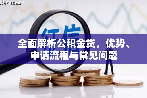 弋阳全面解析公积金贷，优势、申请流程与常见问题