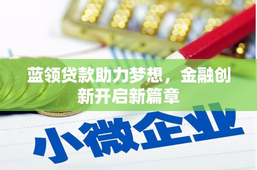 弋阳蓝领贷款助力梦想，金融创新开启新篇章