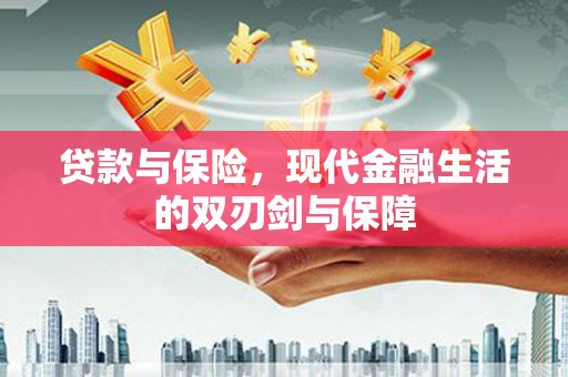 弋阳贷款与保险，现代金融生活的双刃剑与保障