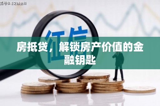 弋阳房抵贷，解锁房产价值的金融钥匙
