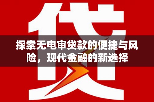 弋阳探索无电审贷款的便捷与风险，现代金融的新选择