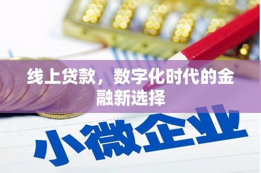 弋阳线上贷款，数字化时代的金融新选择