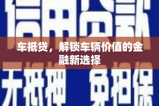 弋阳车抵贷，解锁车辆价值的金融新选择