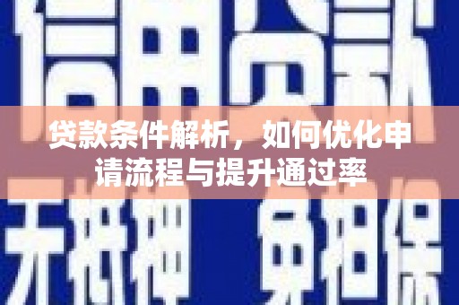 弋阳贷款条件解析，如何优化申请流程与提升通过率