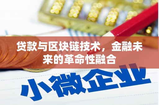 弋阳贷款与区块链技术，金融未来的革命性融合