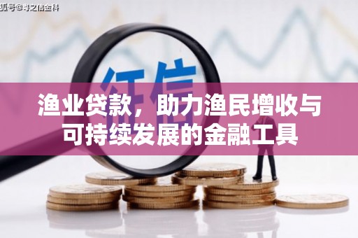 弋阳渔业贷款，助力渔民增收与可持续发展的金融工具