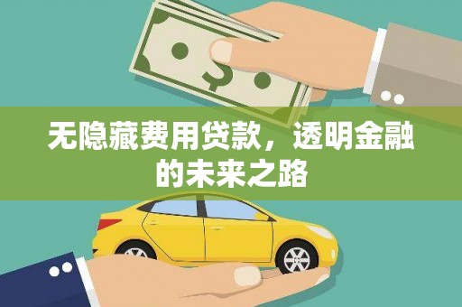 弋阳无隐藏费用贷款，透明金融的未来之路